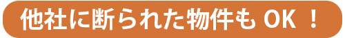 他社に断られた物件もOK